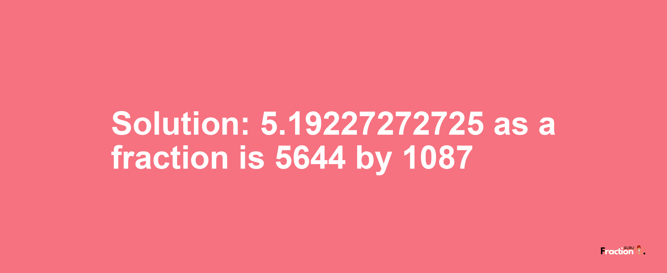 Solution:5.19227272725 as a fraction is 5644/1087